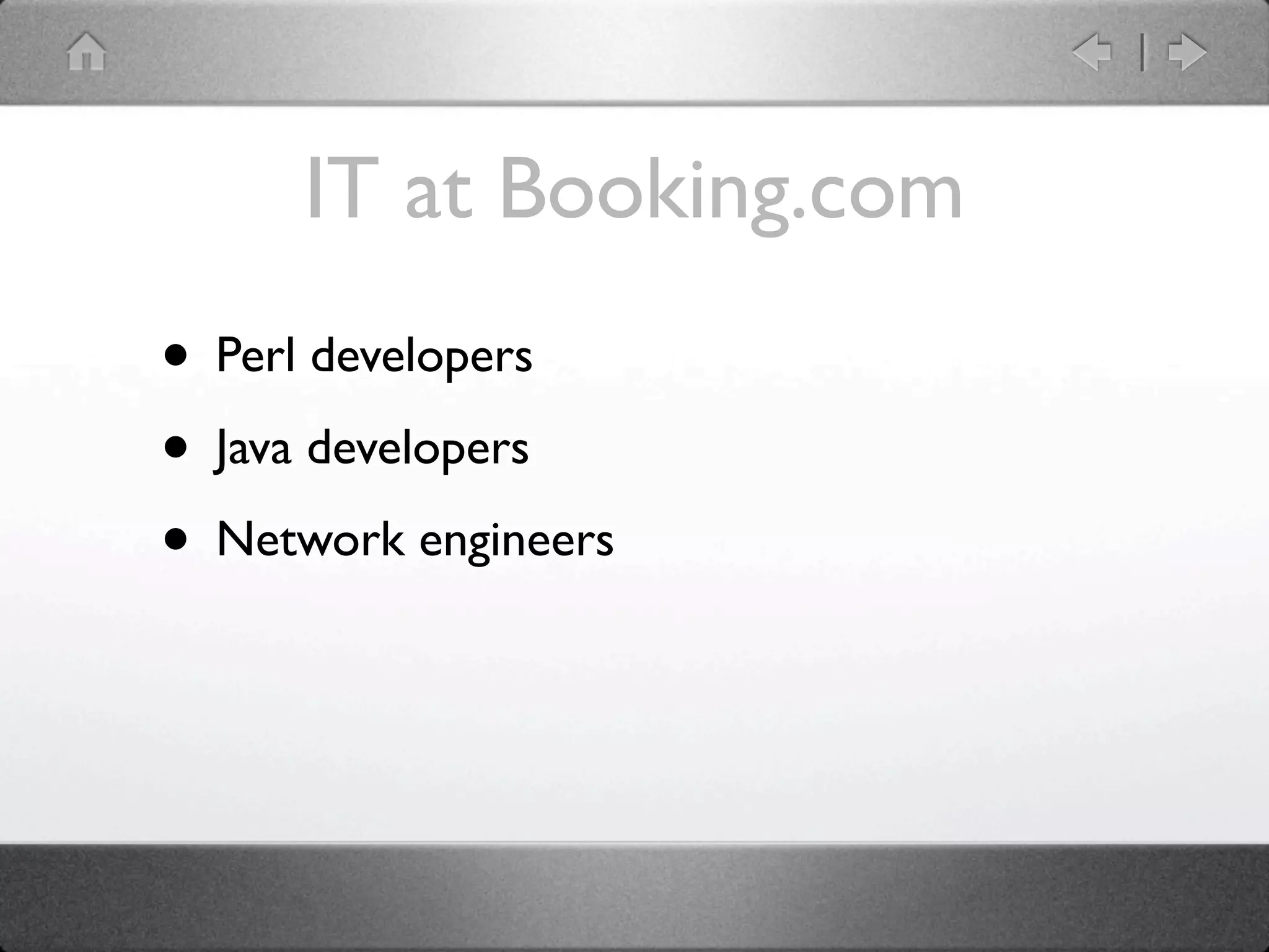 IT at Booking.com
• Perl developers
• Java developers
• Network engineers
 
