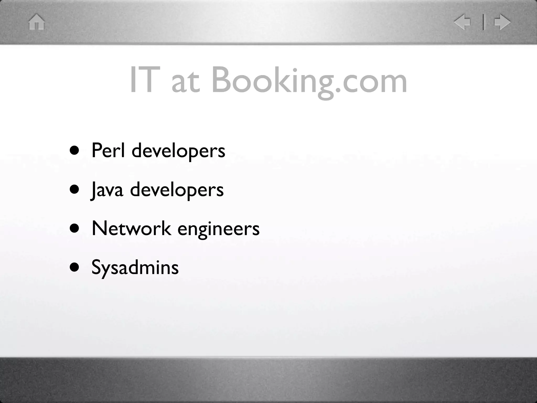 IT at Booking.com
• Perl developers
• Java developers
• Network engineers
• Sysadmins
 