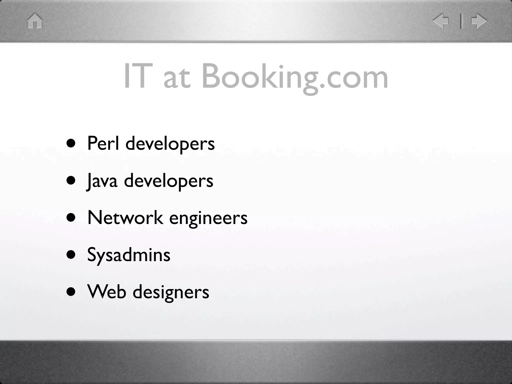 IT at Booking.com
• Perl developers
• Java developers
• Network engineers
• Sysadmins
• Web designers
 
