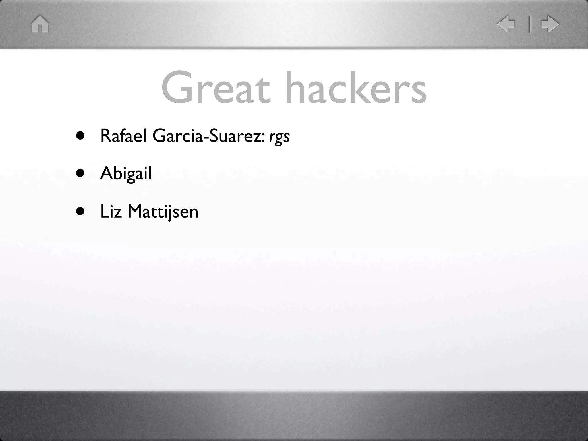 Great hackers
•   Rafael Garcia-Suarez: rgs

•   Abigail

•   Liz Mattijsen
 