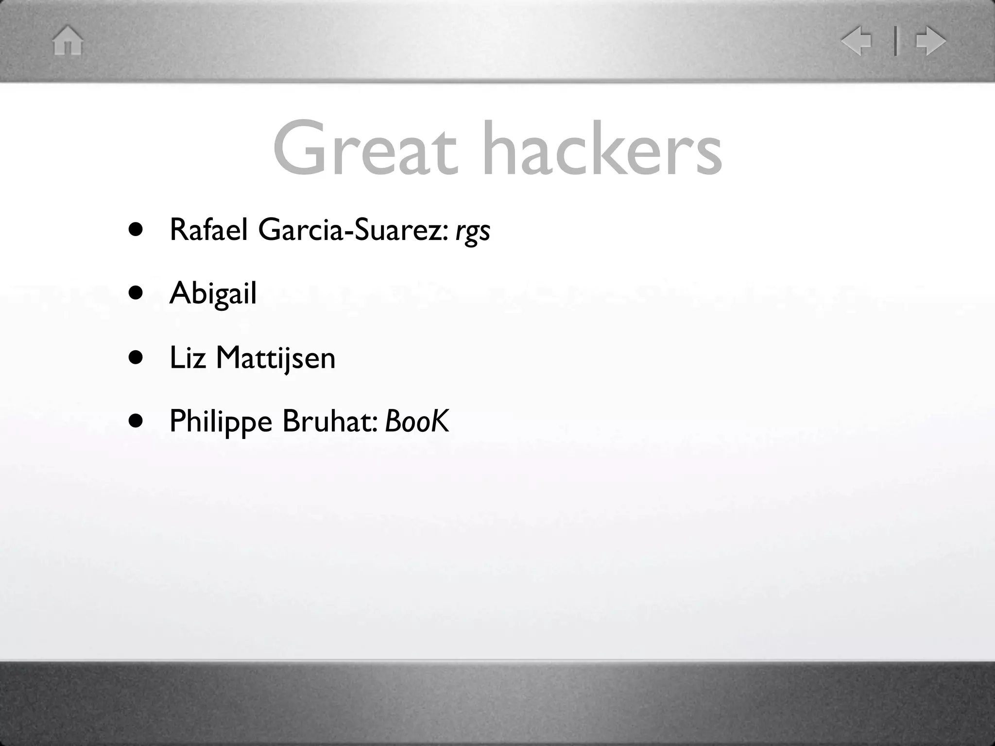 Great hackers
•   Rafael Garcia-Suarez: rgs

•   Abigail

•   Liz Mattijsen

•   Philippe Bruhat: BooK
 