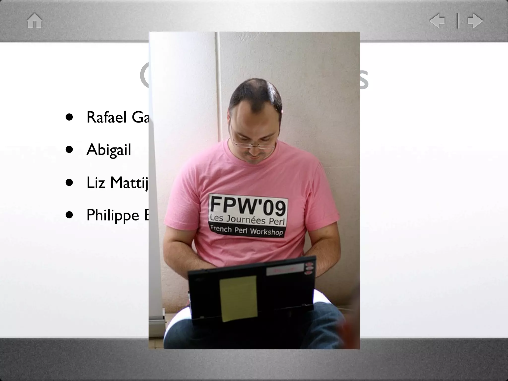 Great hackers
•   Rafael Garcia-Suarez: rgs

•   Abigail

•   Liz Mattijsen

•   Philippe Bruhat: BooK
 