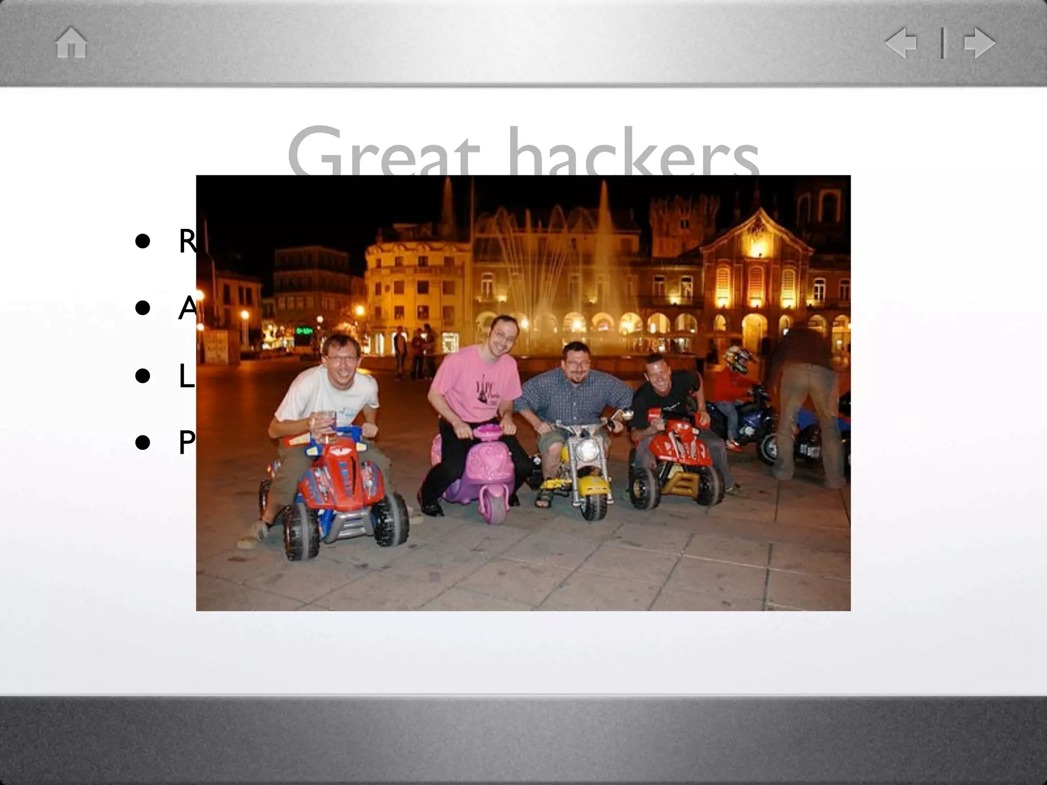 Great hackers
•   Rafael Garcia-Suarez: rgs

•   Abigail

•   Liz Mattijsen

•   Philippe Bruhat: BooK
 