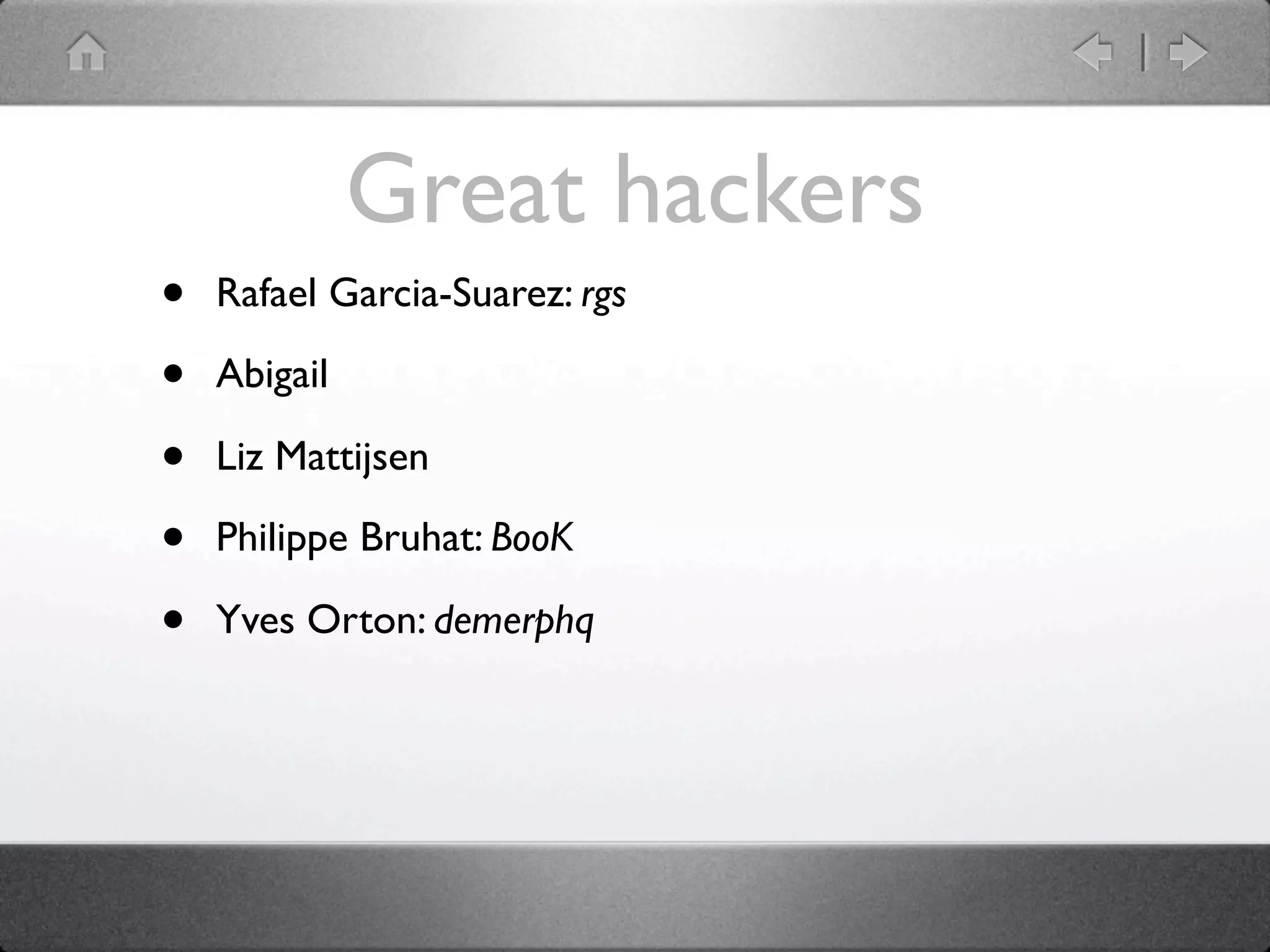 Great hackers
•   Rafael Garcia-Suarez: rgs

•   Abigail

•   Liz Mattijsen

•   Philippe Bruhat: BooK

•   Yves Orton: demerphq
 