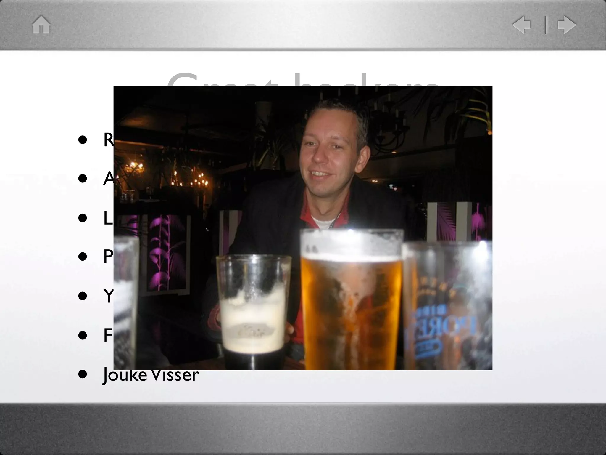 Great hackers
•   Rafael Garcia-Suarez: rgs

•   Abigail

•   Liz Mattijsen

•   Philippe Bruhat: BooK

•   Yves Orton: demerphq

•   Flávio Glock

•   Jouke Visser
 