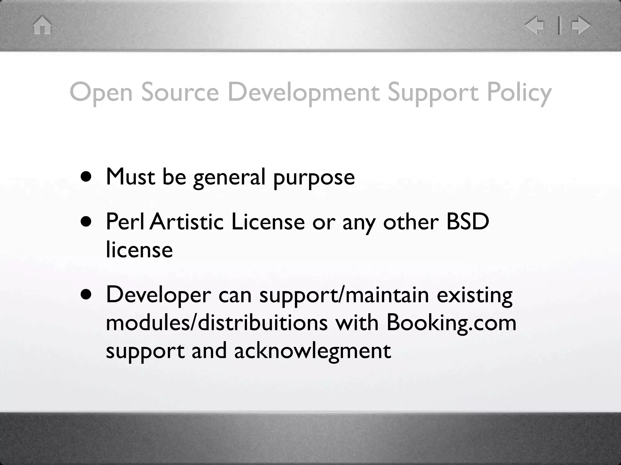 Open Source Development Support Policy


• Must be general purpose
• Perl Artistic License or any other BSD
  license

• Developer can support/maintain existing
  modules/distribuitions with Booking.com
  support and acknowlegment
 