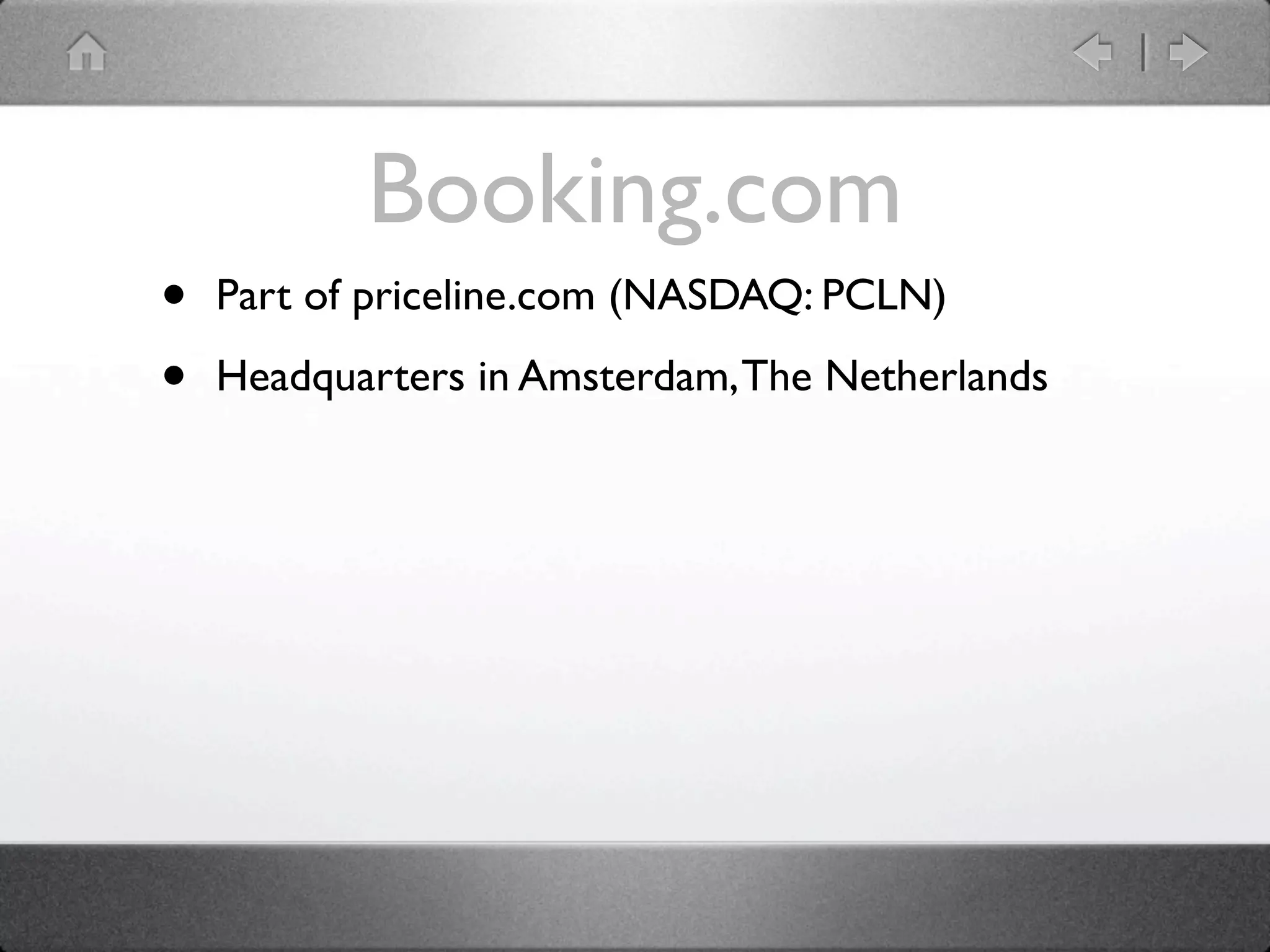 Booking.com
•   Part of priceline.com (NASDAQ: PCLN)

•   Headquarters in Amsterdam, The Netherlands
 