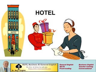 HOTEL
General English Business English
IELTS Teacher training
Proof-reading Conversational
 