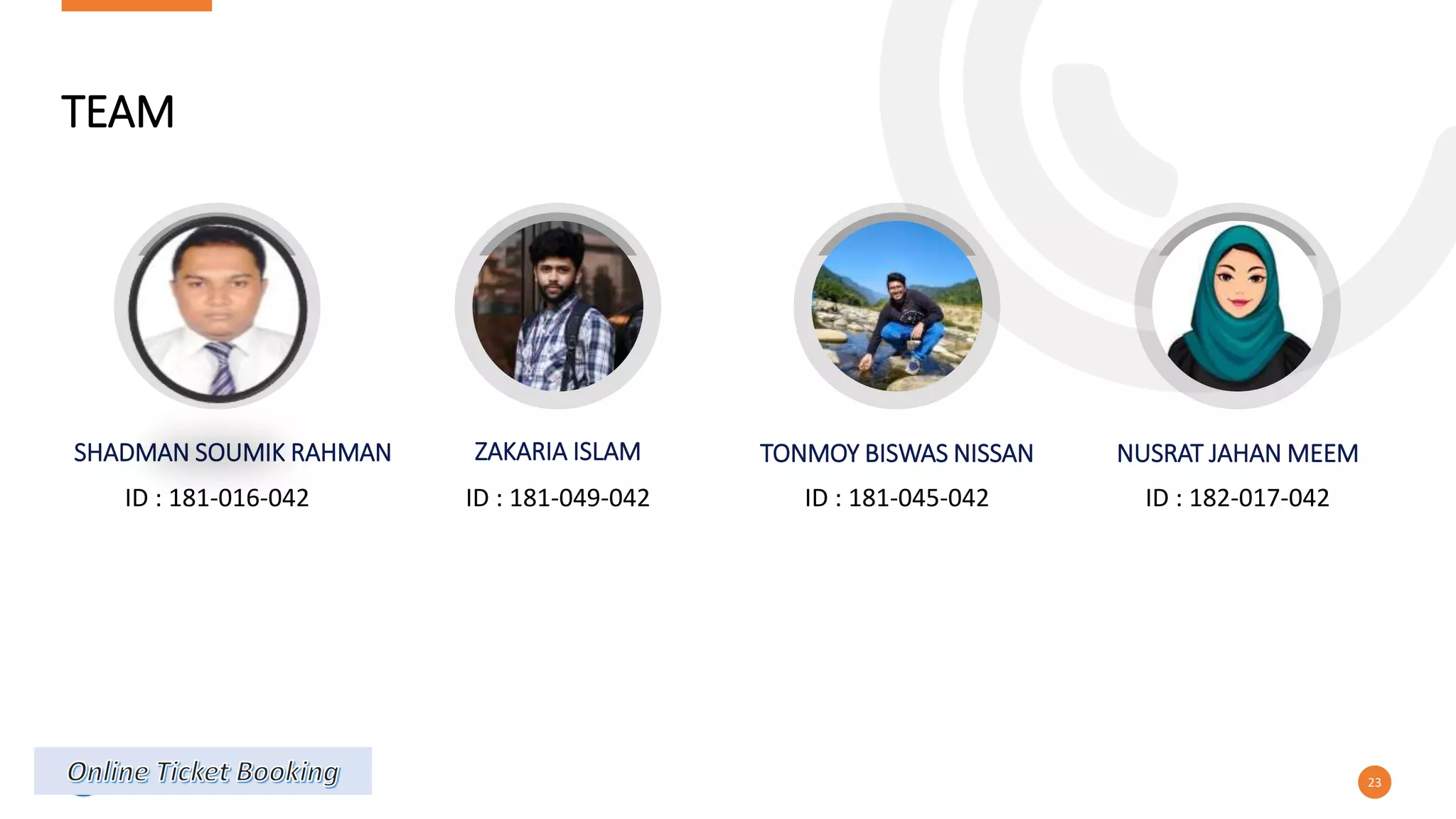 TEAM
SHADMAN SOUMIK RAHMAN
ID : 181-016-042
ZAKARIA ISLAM
ID : 181-049-042
TONMOY BISWAS NISSAN
ID : 181-045-042
NUSRAT JAHAN MEEM
ID : 182-017-042
23
 
