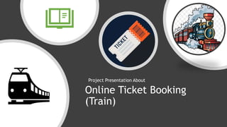 Online Ticket Booking
(Train)
Project Presentation About
 