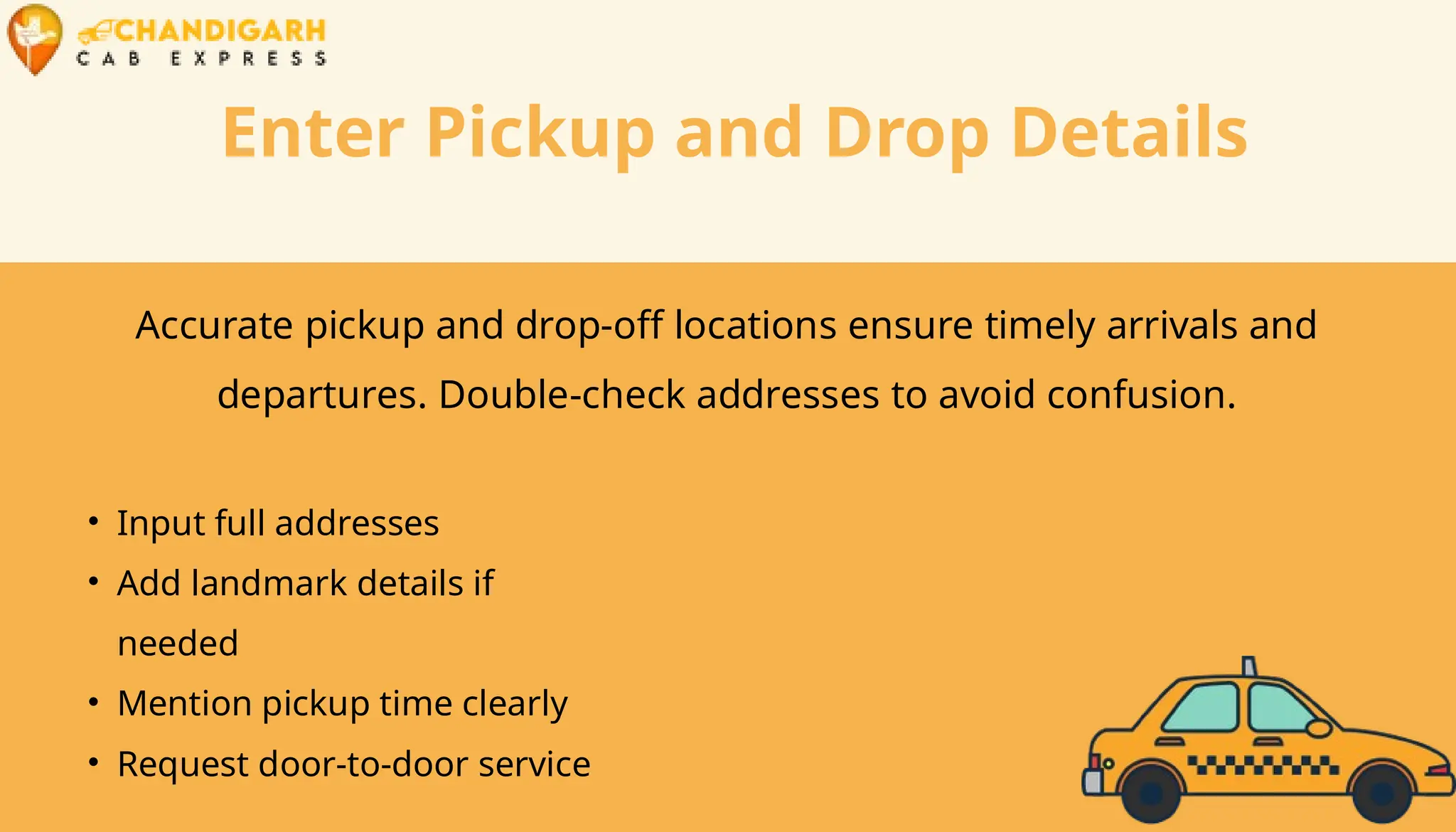 Enter Pickup and Drop Details
Accurate pickup and drop-off locations ensure timely arrivals and
departures. Double-check addresses to avoid confusion.
• Input full addresses
• Add landmark details if
needed
• Mention pickup time clearly
• Request door-to-door service
 