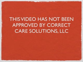 THIS VIDEO HAS NOT BEEN
 APPROVED BY CORRECT
  CARE SOLUTIONS, LLC
 