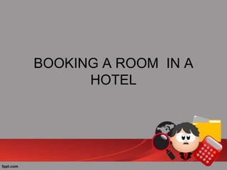 BOOKING A ROOM IN A
HOTEL
 