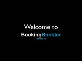 Welcome to
BookingBooster
     Release 4.0
 