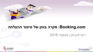 Booking.com:‫ההצלחה‬ ‫סיפור‬ ‫של‬ ‫בוחן‬ ‫מקרה‬
‫לוין‬ ‫רות‬-‫חן‬|‫נובמבר‬2016
 