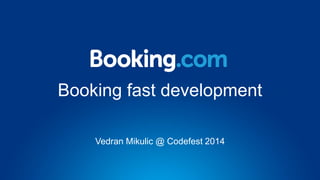 Booking fast development
Vedran Mikulic @ Codefest 2014
 