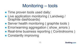 Monitoring – tools
● Time proven tools used daily:
● Live application monitoring ( Landweg /
Graphite dashboards)
● Server...