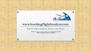 www.bookingflighthotelcar.com
Travel information from one place
Email abm@bookingflighthotelcar.com at any time for best
Travel arrangement with no obligation
 