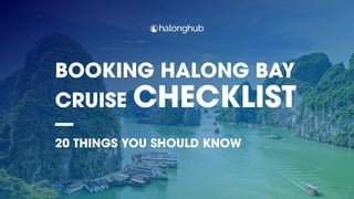 BOOKING HALONG BAY
CRUISE CHECKLIST
20 THINGS YOU SHOULD KNOW
 