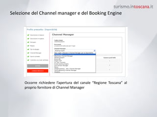 Selezione	
 del	
 Channel	
 manager	
 e	
 del	
 Booking	
 Engine
Occorre	
  richiedere	
  l’apertura	
  del	
  canale	
  “Regione	
  Toscana”	
  al	
 
proprio	
 fornitore	
 di	
 Channel	
 Manager	
 
 
