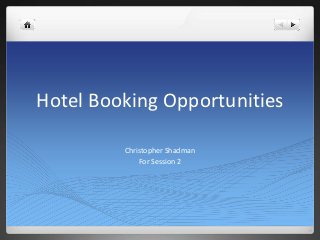 Hotel Booking Opportunities

         Christopher Shadman
             For Session 2
 