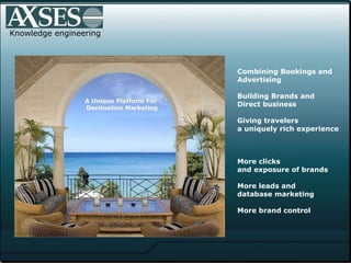 .  Knowledge engineering Combining Bookings and  Advertising  Building Brands and  Direct business Giving travelers a uniquely rich experience  More clicks  and exposure of brands More leads and  database marketing More brand control 