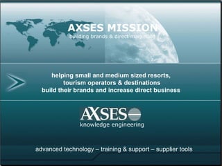 helping small and medium sized resorts,  tourism operators & destinations build their brands and increase direct business knowledge engineering AXSES MISSION building brands & direct marketing advanced technology – training & support – supplier tools 