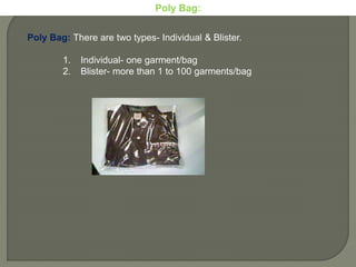 Poly Bag: There are two types- Individual & Blister.
1. Individual- one garment/bag
2. Blister- more than 1 to 100 garments/bag
Poly Bag:
 