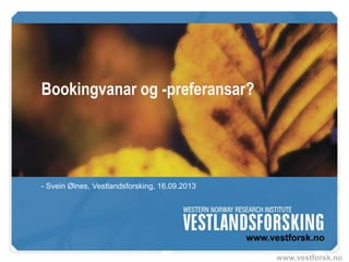 www.vestforsk.no
Bookingvanar og -preferansar
- Svein Ølnes, Vestlandsforsking, 16.09.2013
 