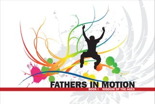 ©




FATHERS IN MOTION
                                     TM




       BOOK I   WISDOM OF THE AGES
 