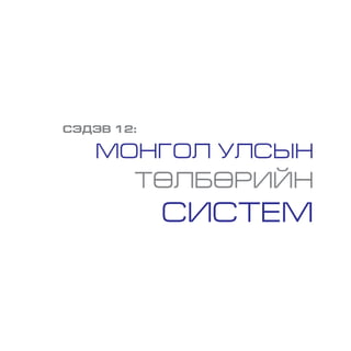 СЭДЭВ 12:
МОНГОЛ УЛСЫН
ТӨЛБӨРИЙН
СИСТЕМ
 