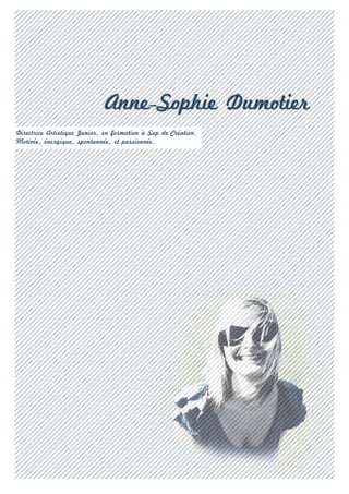 Anne-Sophie Dumotier
Directrice Artistique Junior, en formation à Sup de Création.
Motivée, énergique, spontannée, et passionnée.
 