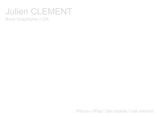 Julien CLEMENT Book Graphisme // DA iPhone I iPad I Site mobile I site internet 