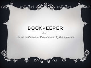 BOOKKEEPER
-of the customer, for the customer, by the customer
 