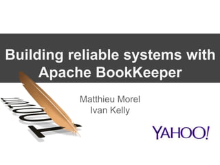 Building reliable systems with
Apache BookKeeper
Matthieu Morel
Ivan Kelly
 