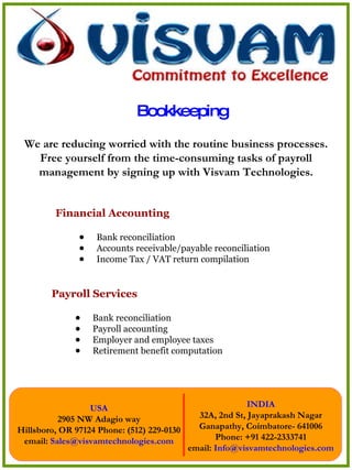 Bookkeeping ,[object Object],[object Object],[object Object],[object Object],We are reducing worried with the routine business processes. Free yourself from the time-consuming tasks of payroll management by signing up with Visvam Technologies. ,[object Object],[object Object],[object Object],[object Object],[object Object]