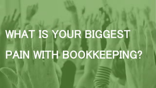 WHAT IS YOUR BIGGEST
PAIN WITH BOOKKEEPING?
 