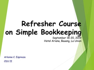 Refresher Course
on Simple Bookkeeping
September 18-20, 2019
Hotel Ariana, Bauang, La Union
Arlenne C. Espinoza
CDS II
 