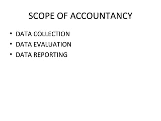 SCOPE OF ACCOUNTANCY
• DATA COLLECTION
• DATA EVALUATION
• DATA REPORTING
 