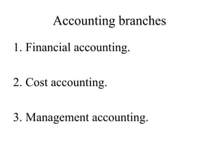 Accounting branches
1. Financial accounting.
2. Cost accounting.
3. Management accounting.
 