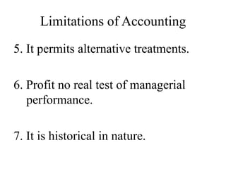 Limitations of Accounting
5. It permits alternative treatments.
6. Profit no real test of managerial
performance.
7. It is historical in nature.
 