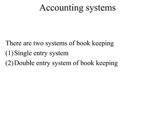 Accounting systems
There are two systems of book keeping
(1)Single entry system
(2)Double entry system of book keeping
 