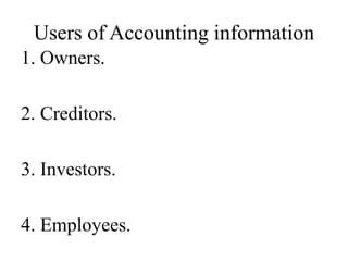 Users of Accounting information
1. Owners.
2. Creditors.
3. Investors.
4. Employees.
 