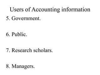 Users of Accounting information
5. Government.
6. Public.
7. Research scholars.
8. Managers.
 