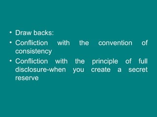 • Draw backs:
• Confliction with the convention of
  consistency
• Confliction with the principle of full
  disclosure-when you create a secret
  reserve
 