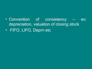 • Convention of consistency – ex:
  depreciation, valuation of closing stock
• FIFO, LIFO, Deprn etc
 
