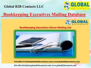 Bookkeeping Executives Mailing Database
Global B2B Contacts LLC
816-286-4114|info@globalb2bcontacts.com| www.globalb2bcontacts.com
 