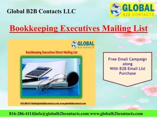 Bookkeeping Executives Mailing List
Global B2B Contacts LLC
816-286-4114|info@globalb2bcontacts.com| www.globalb2bcontacts.com
Free Email Campaign
along
With B2B Email List
Purchase
 