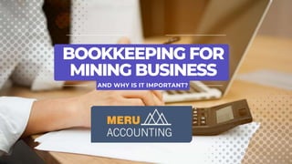 BOOKKEEPING FOR
MINING BUSINESS
AND WHY IS IT IMPORTANT?
 