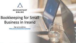 Bookkeeping for Small
Business in Ireand
Sign up to webinars
https://accountantonline.ie/events/
 
